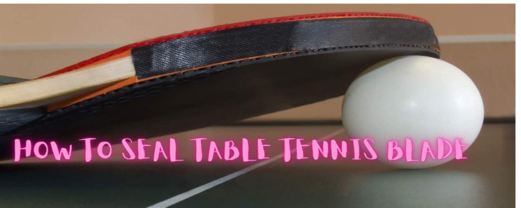 how to seal table tennis blade